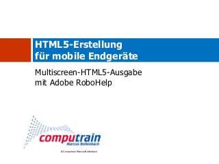 HTML5-Erstellung
für mobile Endgeräte
Multiscreen-HTML5-Ausgabe
mit Adobe RoboHelp




      © Computrain Marcus Bollenbach
 