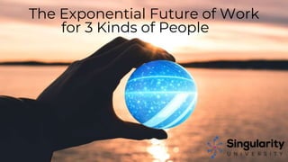The Exponential Future of Work
for 3 Kinds of People
 