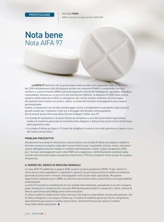 20 INFORMAMI
Nota bene
Nota AIFA 97
LA NOTA 97 definisce che la prescrizione della terapia anticoagulante orale sia a carico
del SSN limitatamente alla fibrillazione atriale non valvolare (FANV) e comprenda i farmaci
warfarin e acenocumarolo (AVK) e gli anticoagulanti orali diretti (dabigatran, apixaban, edoxaban,
rivaroxaban), attraverso un percorso decisionale ben definito: la diagnosi di FANV deve essere
sempre confermata da un ECG, la valutazione del rischio trombo-embolico ed emorragico
del paziente deve essere accurata e, infine, la scelta del farmaco anticoagulante deve essere
personalizzata.
Inoltre, è necessario uno stretto monitoraggio clinico e di laboratorio soprattutto negli anziani/
grandi anziani per rivalutare il tipo e/o il dosaggio del farmaco anticoagulante.
Gli strumenti prescrittivi sono descritti nell’allegato 1 della nota 97:
• 
la scheda di valutazione e di prescrizione da compilare a cura del prescrittore (specialista,
medico di medicina generale) al momento della diagnosi e della prima prescrizione del farmaco
anticoagulante orale,
• 
la scheda di follow up (ogni 6-12 mesi) da compilare in parte a cura del paziente e in parte a cura
del medico prescrittore.
PROBLEMI PRESCRITTIVI
Attualmente la scheda di valutazione e prescrizione e la scheda di follow up vengono redatte in
formato cartaceo in duplice copia (per il prescrittore e per il paziente); a breve, invece, dovranno
essere obbligatoriamente redatte in modello informatizzato. Infatti, il piano terapeutico AIFA
per i farmaci anticoagulanti usati nella FANV sarà soppresso e definitivamente sostituito dalla
scheda informatizzata (piano terapeutico elettronico, PTE) da compilarsi online al pari di un piano
terapeutico.
IL PARERE DEL MEDICO DI MEDICINA GENERALE
La nota AIFA 97 pubblicata a giugno 2020, proprio in piena pandemia COVID-19 per snellire il
carico burocratico ospedaliero e agevolare i pazienti, ha permesso anche al medico di medicina
generale di prescrivere i farmaci anticoagulanti orali al pari dello specialista. Ma questa
opportunità costituisce per il MMG un ulteriore carico burocratico, prescrittivo e di responsabilità
professionale.
La nota 97 prevede la compilazione di una scheda informatizzata, equivalente a un vero e proprio
piano terapeutico, include anche i farmaci AVK (prima prescrivibili in classe A) e, infine, solleva di
fatto lo specialista dall’obbligo prescrittivo esclusivo.
In ultima analisi il medico prescrittore non può che essere lo specialista curante del paziente, che
ha fatto la diagnosi e che segue il follow up; il medico di medicina generale che ha competenze
specialistiche può essere il medico prescrittore, altrimenti finisce per essere il medico
trascrittore dello specialista.
PROFESSIONE MELINDA PERRI
MMG e membro Consiglio direttivo OMCeOMI
 