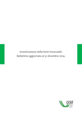 Incentivazione delle fonti rinnovabili.
Bollettino aggiornato al 31 dicembre 2014.
 