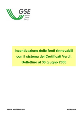 Incentivazione delle fonti rinnovabili
         con il sistema dei Certificati Verdi.
               Bollettino al 30 giugno 2008




Roma, novembre 2008                           www.gsel.it
 