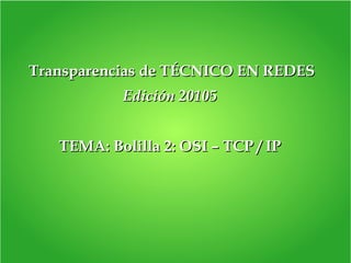 Transparencias de TÉCNICO EN REDESTransparencias de TÉCNICO EN REDES
Edición 20105Edición 20105
TEMA: Bolilla 2: OSI – TCP / IPTEMA: Bolilla 2: OSI – TCP / IP
 