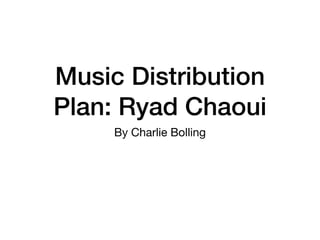 Music Distribution
Plan: Ryad Chaoui
By Charlie Bolling
 