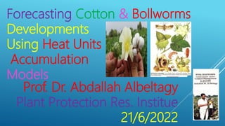 Forecasting Cotton & Bollworms
Developments
Using Heat Units
Accumulation
Models
Prof. Dr. Abdallah Albeltagy
Plant Protection Res. Institue
21/6/2022
 