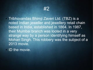 #2
● Tribhovandas Bhimji Zaveri Ltd. (TBZ) is a
noted Indian jeweller and jewellery retail chain
based in India, established in 1864. In 1987,
their Mumbai branch was looted in a very
strange way by a person identifying himself as
Mohan Singh. This robbery was the subject of a
2013 movie.
● ID the movie.
 