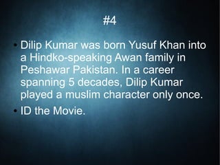 #4
● Dilip Kumar was born Yusuf Khan into
a Hindko-speaking Awan family in
Peshawar Pakistan. In a career
spanning 5 decades, Dilip Kumar
played a muslim character only once.
● ID the Movie.
 