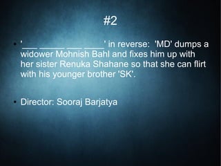 #2
● '___ _____ ___ ____' in reverse: 'MD' dumps a
widower Mohnish Bahl and fixes him up with
her sister Renuka Shahane so that she can flirt
with his younger brother 'SK'.
● Director: Sooraj Barjatya
 