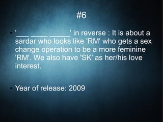 #6
● '___ ____ _____' in reverse : It is about a
sardar who looks like 'RM' who gets a sex
change operation to be a more feminine
'RM'. We also have 'SK' as her/his love
interest.
● Year of release: 2009
 