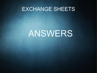 EXCHANGE SHEETS
ANSWERS
 