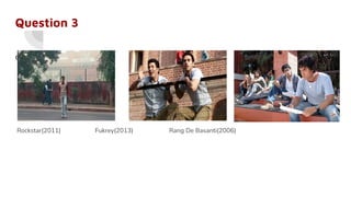 Question 3
Connect the Following
Rockstar(2011) Fukrey(2013) Rang De Basanti(2006)
 