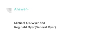 Answer-
Michael O’Dwyer and
Reginald Dyer(General Dyer)
 