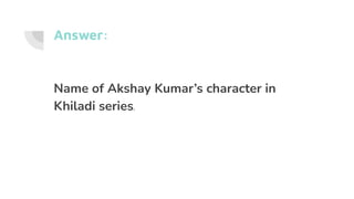 Answer:
Name of Akshay Kumar’s character in
Khiladi series.
 