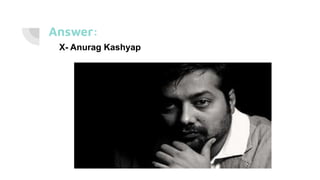 Answer:
X- Anurag Kashyap
 