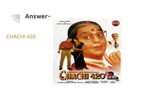 Answer-
CHACHI 420
 