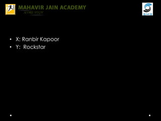 • X: Ranbir Kapoor
• Y: Rockstar
 