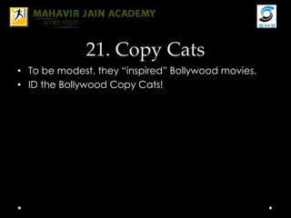 21. Copy Cats
• To be modest, they “inspired” Bollywood movies.
• ID the Bollywood Copy Cats!
 