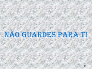 Não guardes para ti


                  11
 