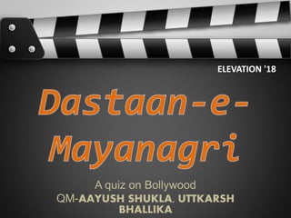 A quiz on Bollywood
QM-AAYUSH SHUKLA, UTTKARSH
BHALLIKA
ELEVATION '18
 