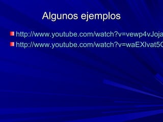 Algunos ejemplosAlgunos ejemplos
http://www.youtube.com/watch?v=vewp4vJojahttp://www.youtube.com/watch?v=vewp4vJoja
http://www.youtube.com/watch?v=waEXlvat5Ghttp://www.youtube.com/watch?v=waEXlvat5G
 
