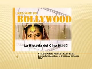 La Historia del Cine Hindú

        Claudia Alicia Méndez Rodríguez
        Licenciatura Abierta en la Enseñanza del Inglés
        BUAP
 