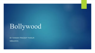 Bollywood
BY TANMAY PRADEEP THAKUR
MBA(2033)
 