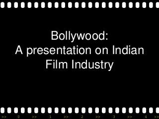 >> 0 >> 1 >> 2 >> 3 >> 4 >>
Bollywood:
A presentation on Indian
Film Industry
 