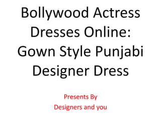 Bollywood Actress
Dresses Online:
Gown Style Punjabi
Designer Dress
Presents By
Designers and you
 