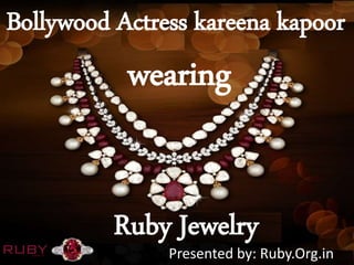 Bollywood Actress kareena kapoor
Ruby Jewelry
Presented by: Ruby.Org.in
wearing
 