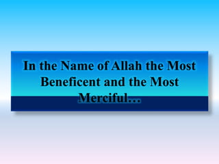 the Name of Allah the Most
Beneficent and the Most
Merciful…
 