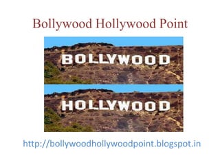 Bollywood Hollywood Point
http://bollywoodhollywoodpoint.blogspot.in
 