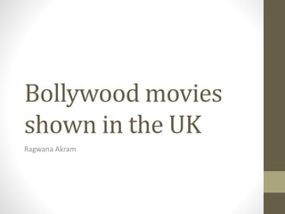 Bollywood movies
shown in the UK
Ragwana Akram
 