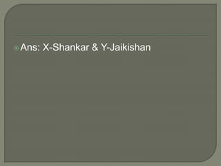 Ans: X-Shankar & Y-Jaikishan
 
