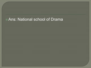 Ans: National school of Drama
 