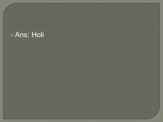 Ans: Holi
 