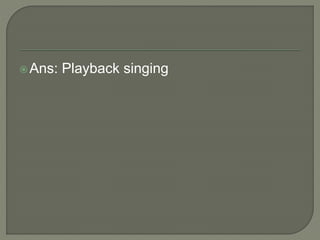 Ans: Playback singing
 