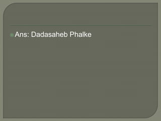 Ans: Dadasaheb Phalke
 