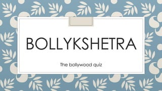 BOLLYKSHETRA
The bollywood quiz
 