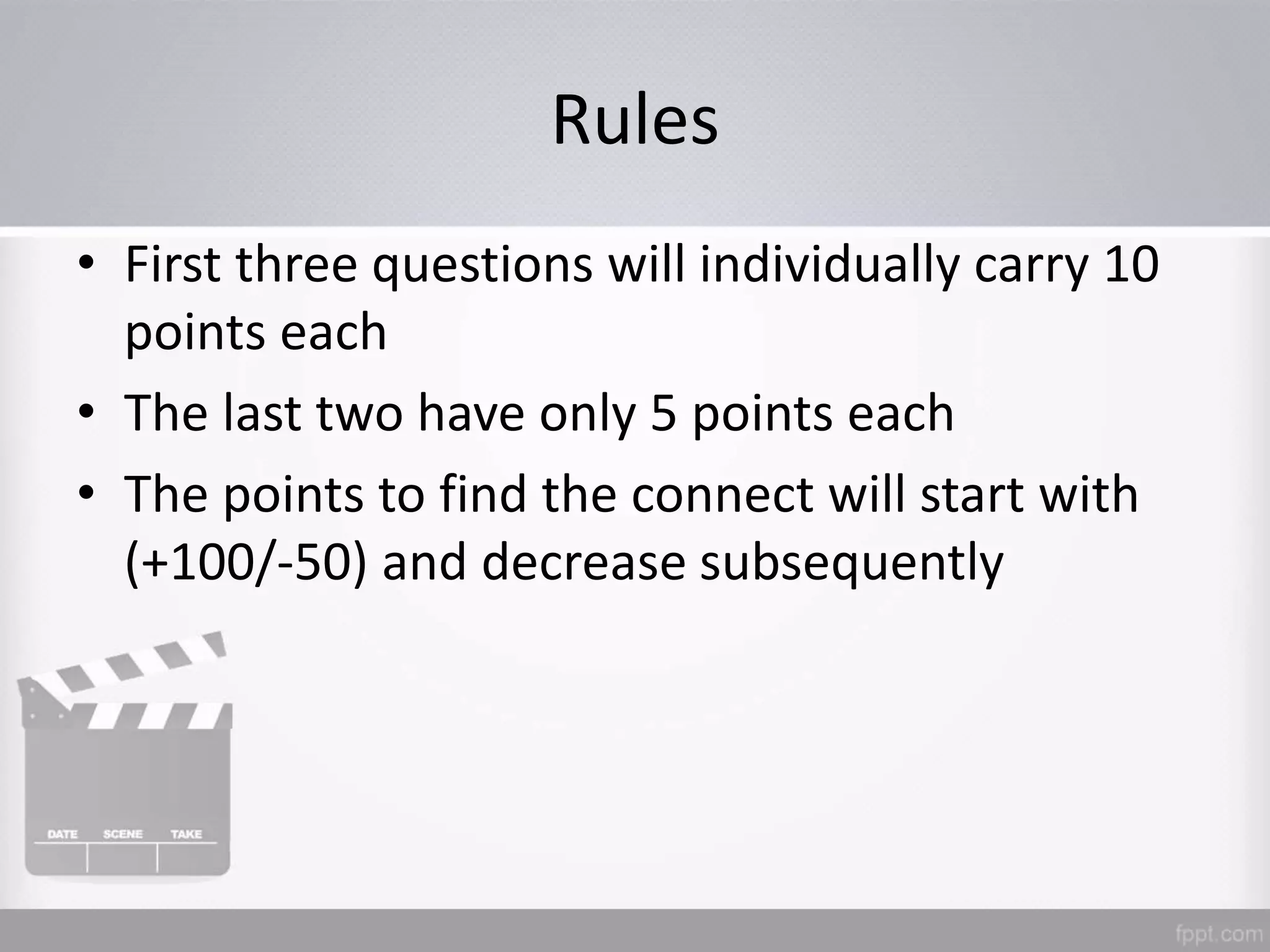 Rules
• First three questions will individually carry 10
points each
• The last two have only 5 points each
• The points to find the connect will start with
(+100/-50) and decrease subsequently
 