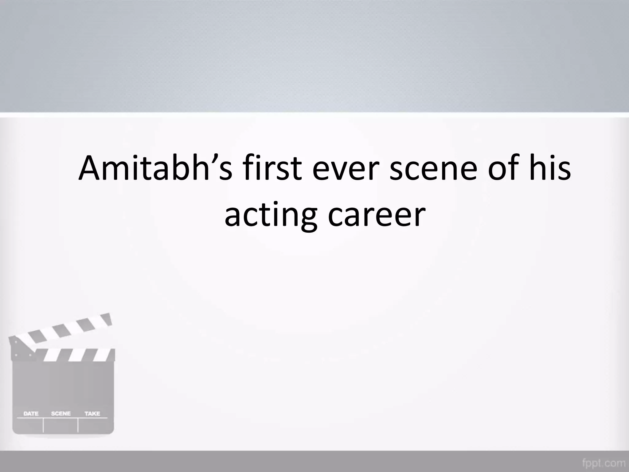 Amitabh’s first ever scene of his
acting career
 