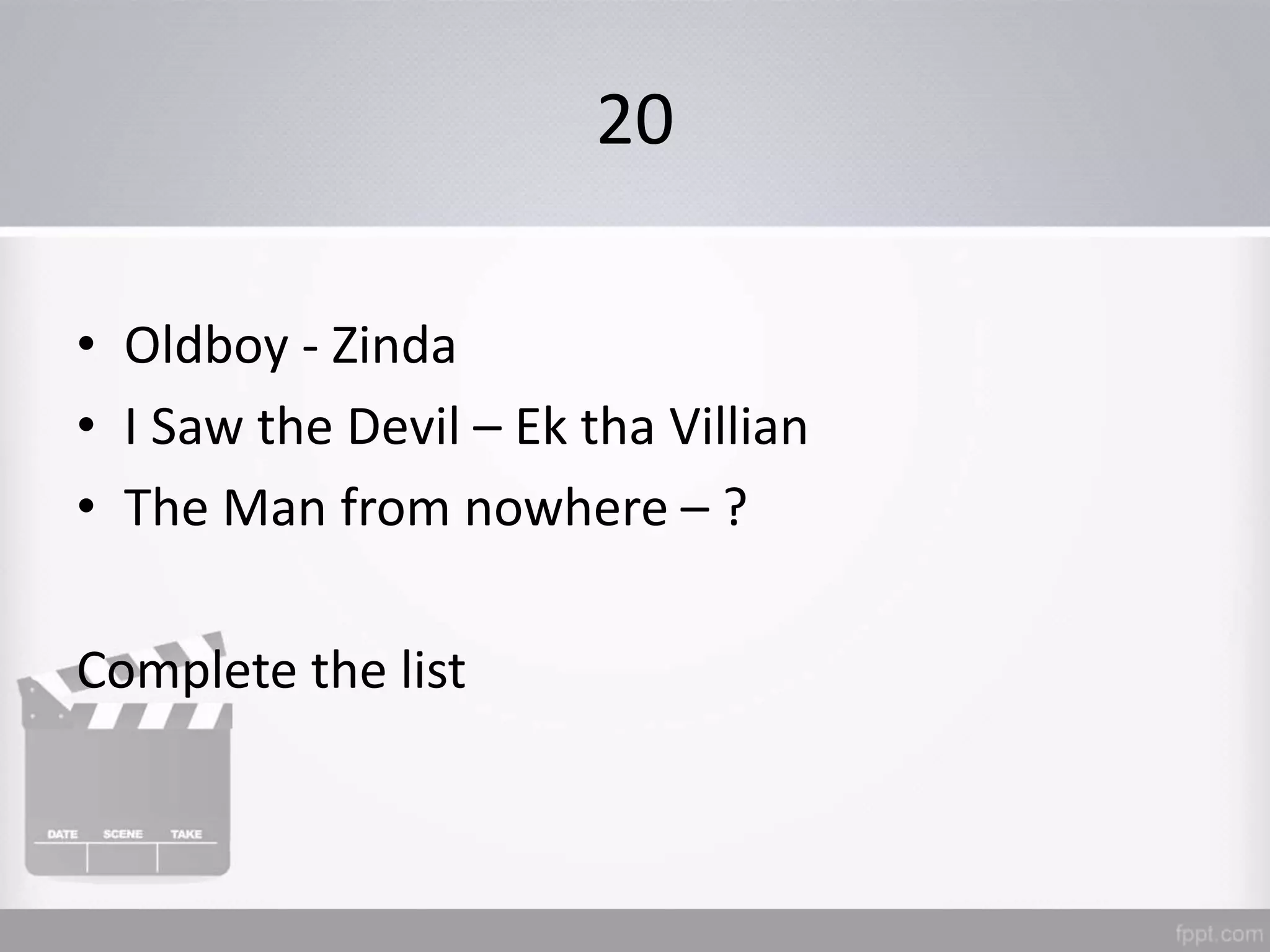 20
• Oldboy - Zinda
• I Saw the Devil – Ek tha Villian
• The Man from nowhere – ?
Complete the list
 