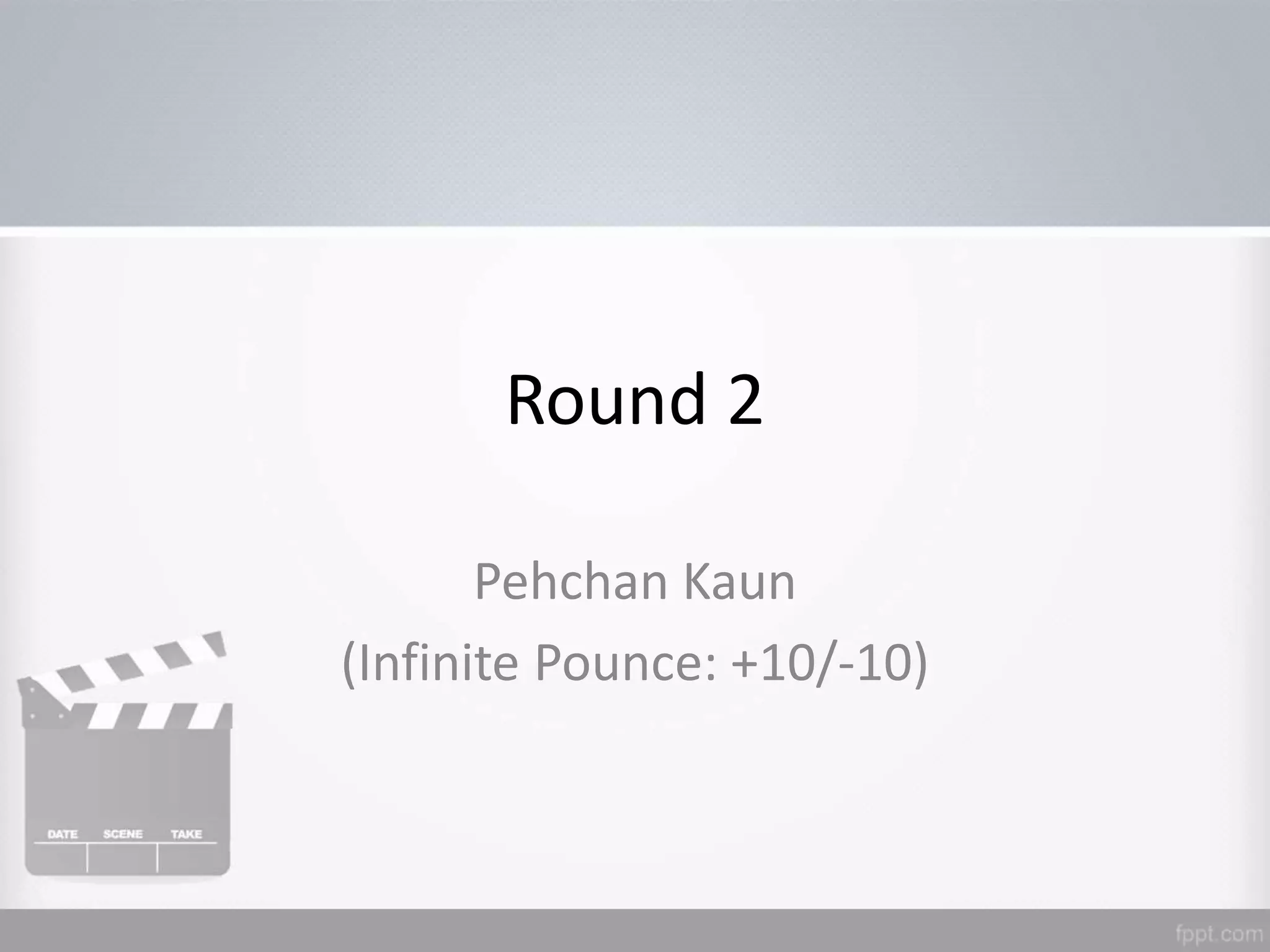 Round 2
Pehchan Kaun
(Infinite Pounce: +10/-10)
 