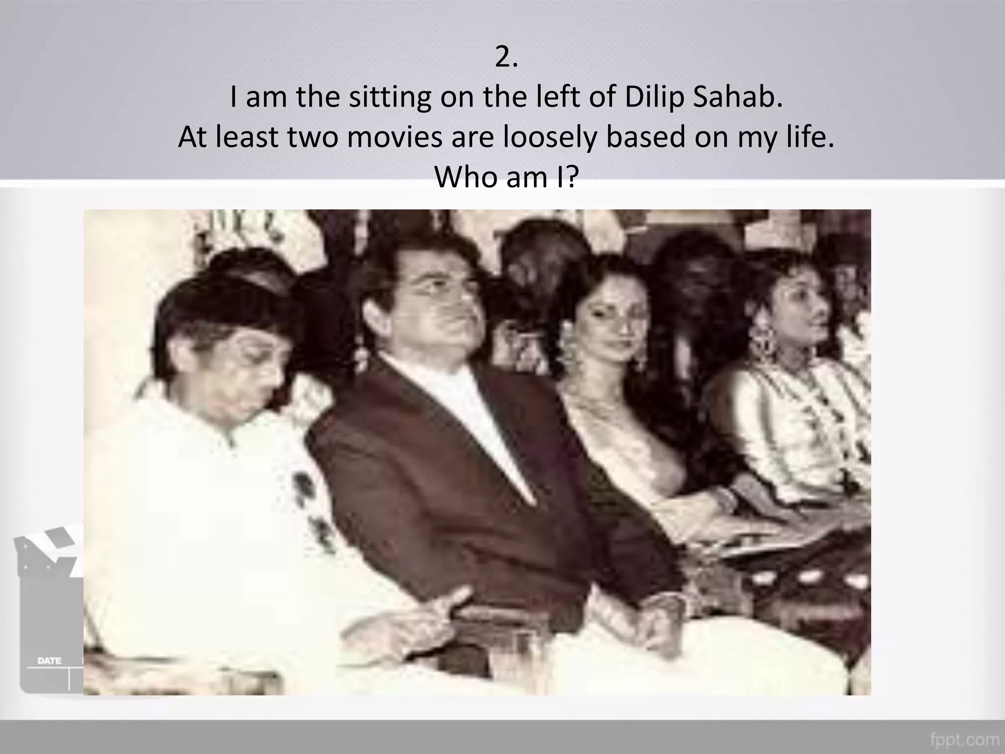 2.
I am the sitting on the left of Dilip Sahab.
At least two movies are loosely based on my life.
Who am I?
 