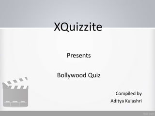 XQuizzite
Presents
Bollywood Quiz
Compiled by
Aditya Kulashri
 