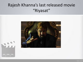 Rajesh Khanna’s last released movie
“Riyasat”
 