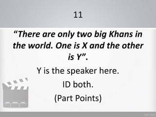 11
“There are only two big Khans in
the world. One is X and the other
is Y”.
Y is the speaker here.
ID both.
(Part Points)
 