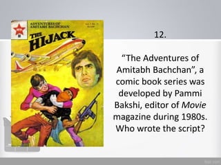 12.
“The Adventures of
Amitabh Bachchan”, a
comic book series was
developed by Pammi
Bakshi, editor of Movie
magazine during 1980s.
Who wrote the script?
 