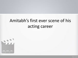 Amitabh’s first ever scene of his
acting career
 