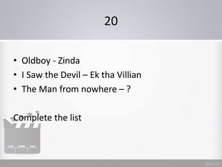 20
• Oldboy - Zinda
• I Saw the Devil – Ek tha Villian
• The Man from nowhere – ?
Complete the list
 