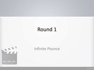 Round 1
Infinite Pounce
 