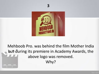 Mehboob Pro. was behind the film Mother India
but during its premiere in Academy Awards, the
above logo was removed.
Why?
3
 